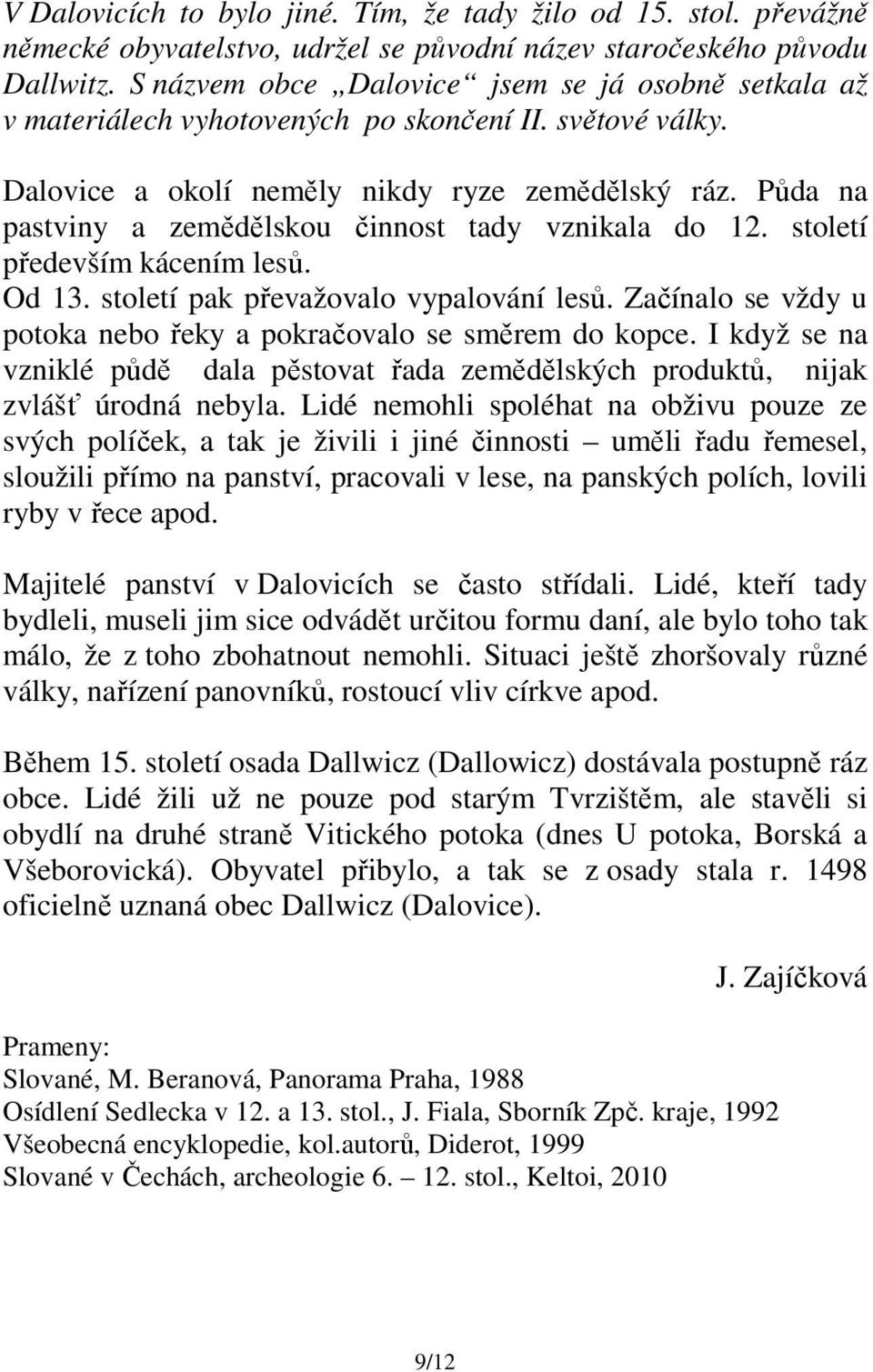 Půda na pastviny a zemědělskou činnost tady vznikala do 12. století především kácením lesů. Od 13. století pak převažovalo vypalování lesů.