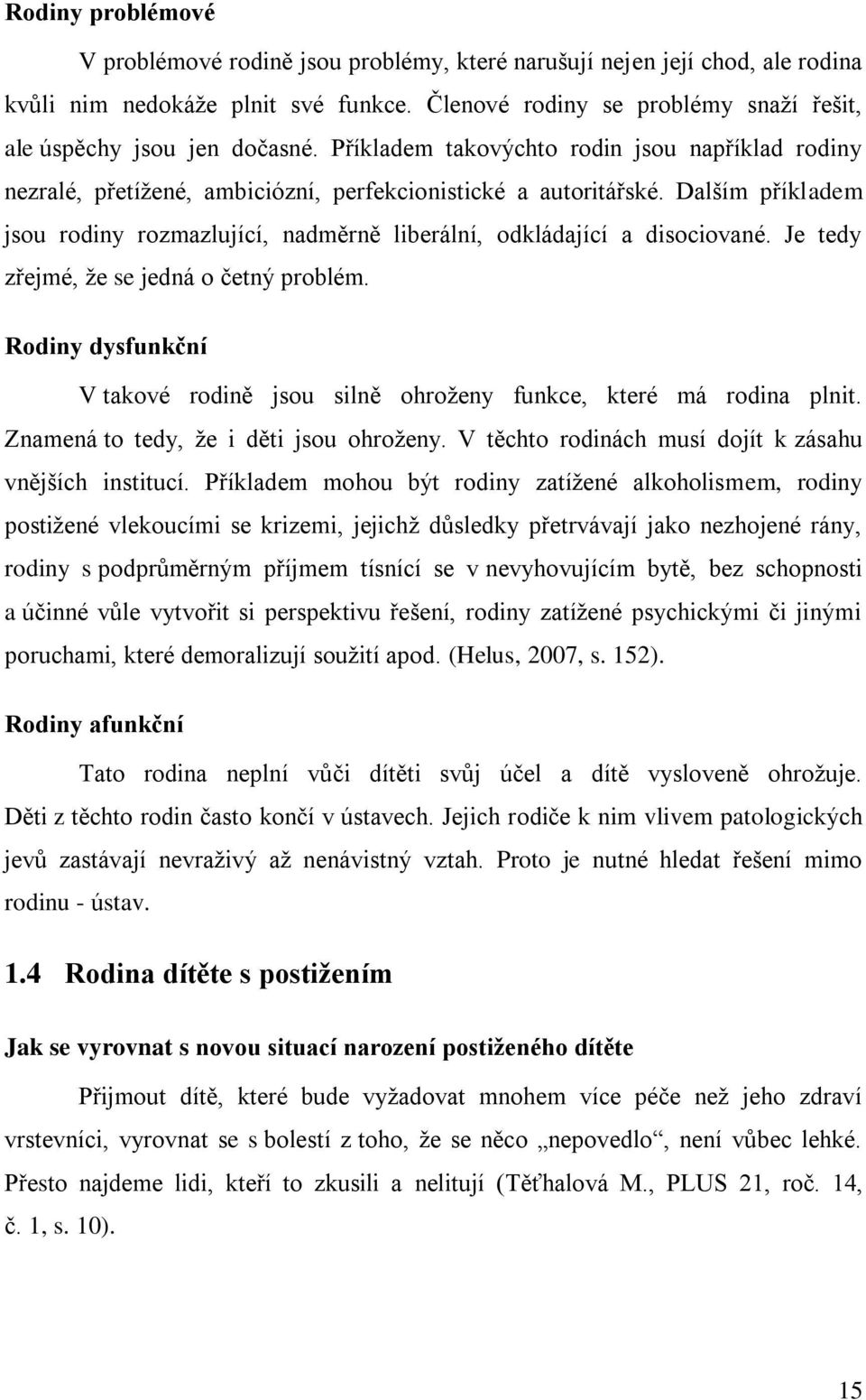 Dalším příkladem jsou rodiny rozmazlující, nadměrně liberální, odkládající a disociované. Je tedy zřejmé, ţe se jedná o četný problém.