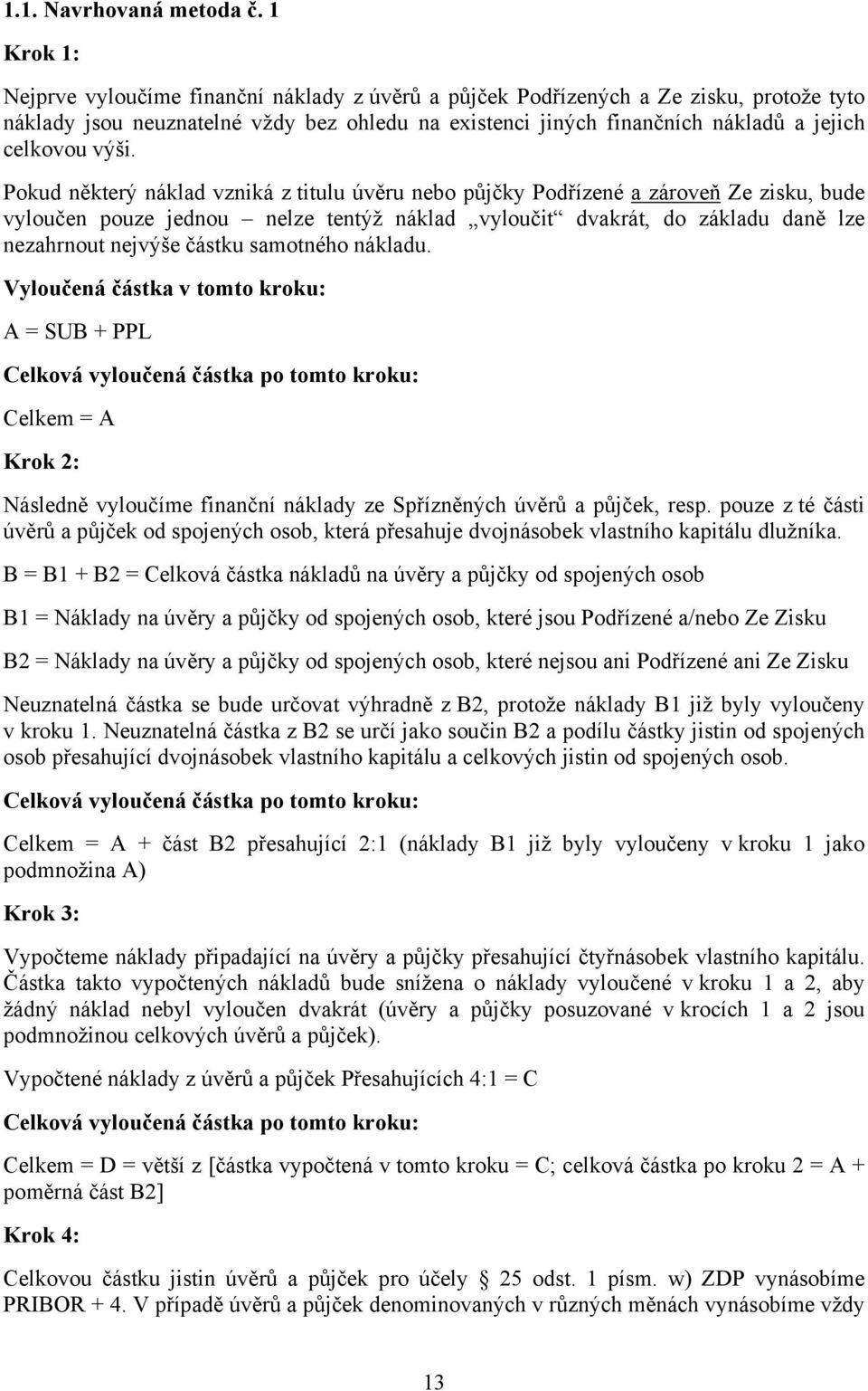 výši. Pokud některý náklad vzniká z titulu úvěru nebo půjčky Podřízené a zároveň Ze zisku, bude vyloučen pouze jednou nelze tentýž náklad vyloučit dvakrát, do základu daně lze nezahrnout nejvýše