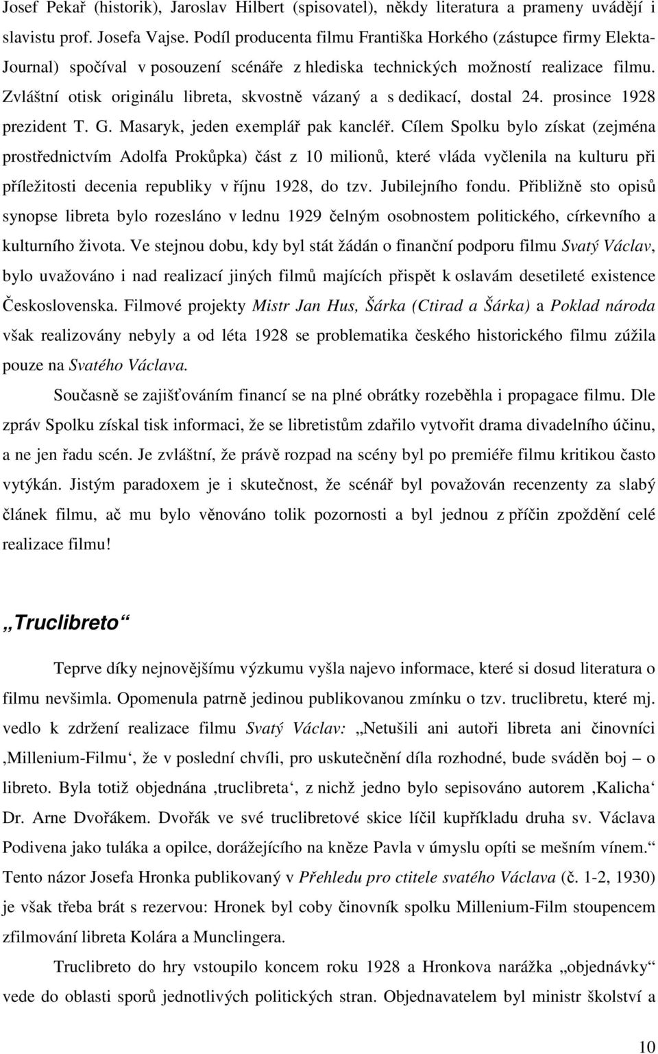 Zvláštní otisk originálu libreta, skvostně vázaný a s dedikací, dostal 24. prosince 1928 prezident T. G. Masaryk, jeden exemplář pak kancléř.