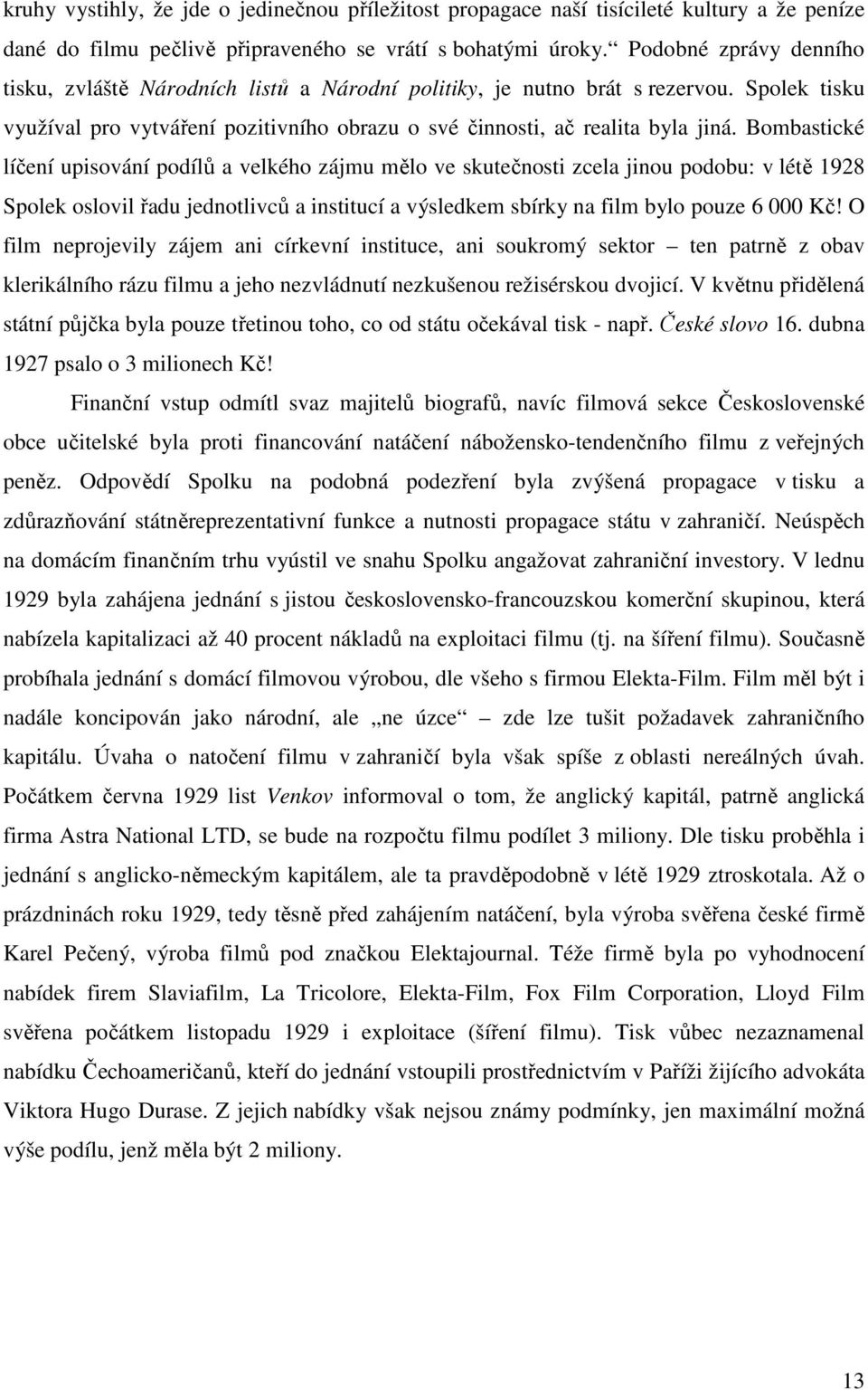 Bombastické líčení upisování podílů a velkého zájmu mělo ve skutečnosti zcela jinou podobu: v létě 1928 Spolek oslovil řadu jednotlivců a institucí a výsledkem sbírky na film bylo pouze 6 000 Kč!