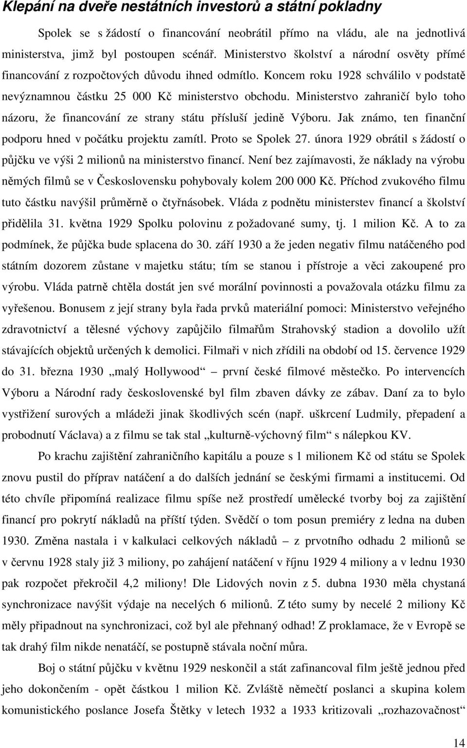 Ministerstvo zahraničí bylo toho názoru, že financování ze strany státu přísluší jedině Výboru. Jak známo, ten finanční podporu hned v počátku projektu zamítl. Proto se Spolek 27.