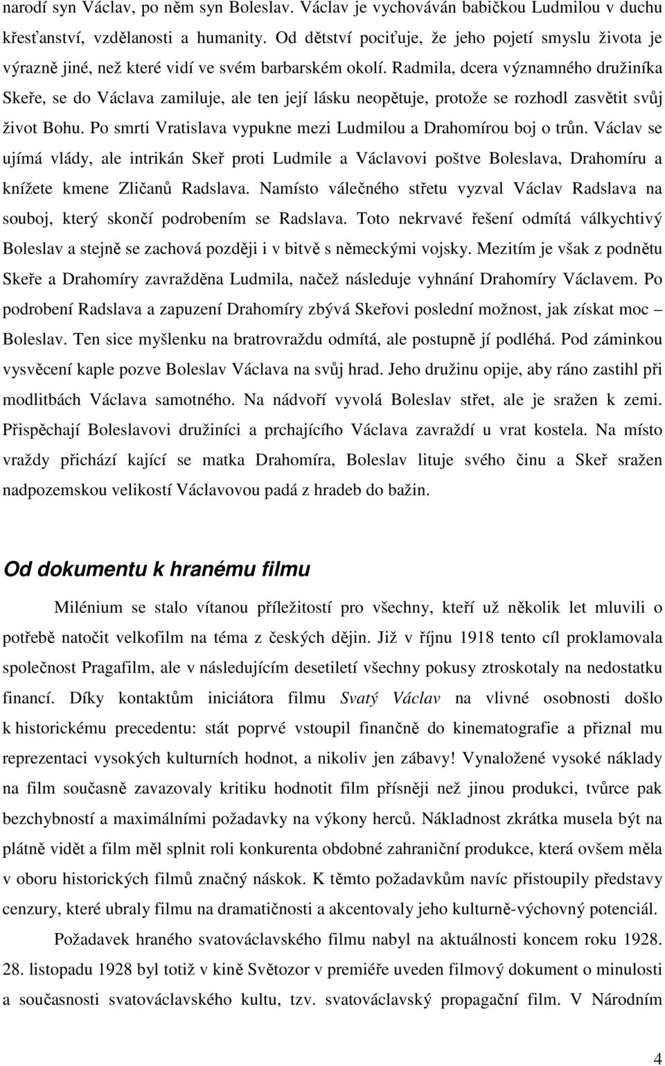 Radmila, dcera významného družiníka Skeře, se do Václava zamiluje, ale ten její lásku neopětuje, protože se rozhodl zasvětit svůj život Bohu.