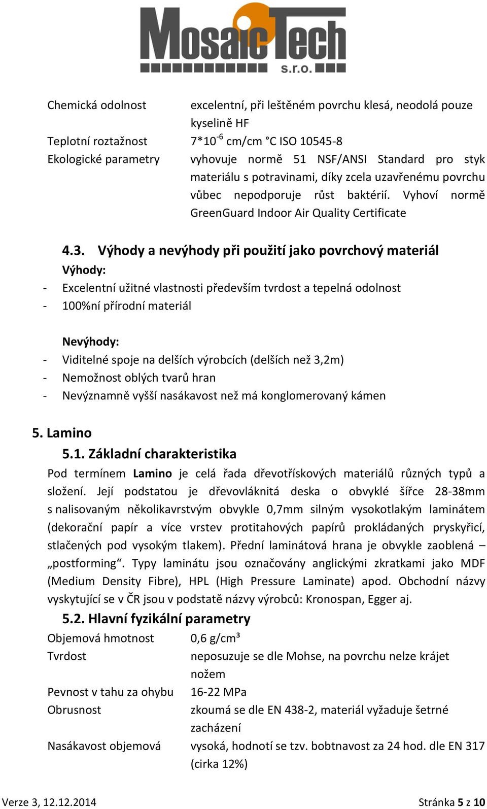 Výhody a nevýhody při použití jako povrchový materiál Výhody: - Excelentní užitné vlastnosti především tvrdost a tepelná odolnost - 100%ní přírodní materiál Nevýhody: - Viditelné spoje na delších