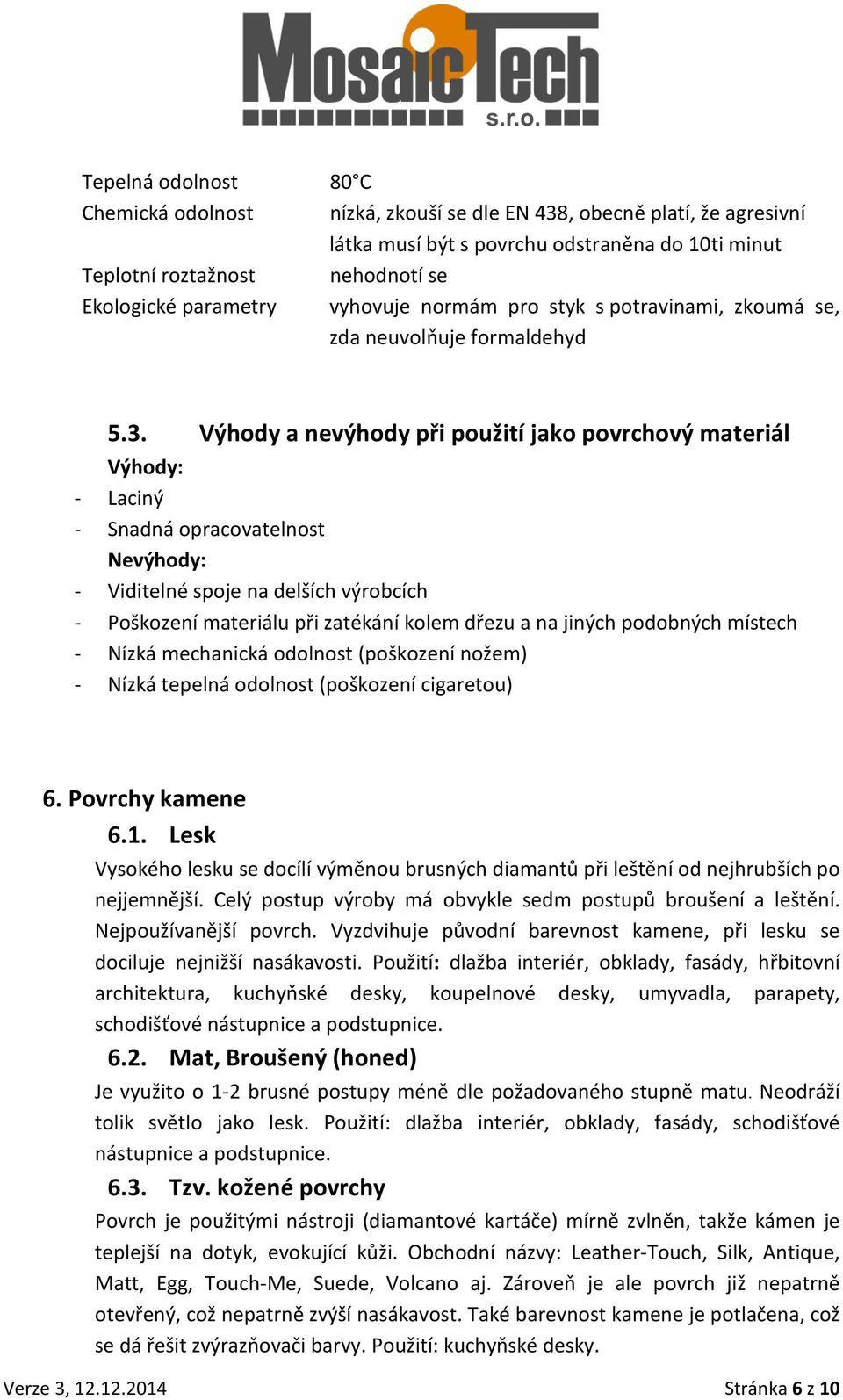 Výhody a nevýhody při použití jako povrchový materiál Výhody: - Laciný - Snadná opracovatelnost Nevýhody: - Viditelné spoje na delších výrobcích - Poškození materiálu při zatékání kolem dřezu a na