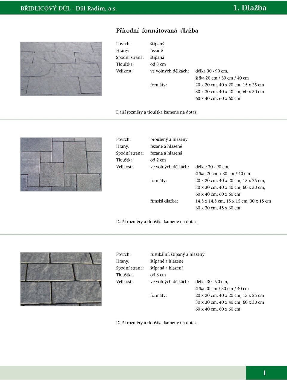 broušený a hlazený řezané a hlazené řezaná a hlazená od 2 cm ve volných délkách: délka: 30-90 cm, šířka: 20 cm / 30 cm / 40 cm formáty: 20 x 20 cm, 40 x 20 cm, 15 x 25 cm, 30 x 30 cm, 40 x 40 cm, 60