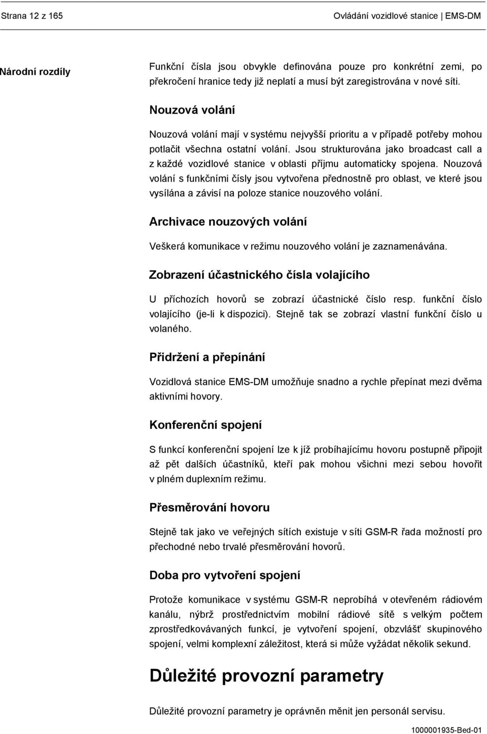 Jsou strukturována jako broadcast call a z každé vozidlové stanice v oblasti příjmu automaticky spojena.