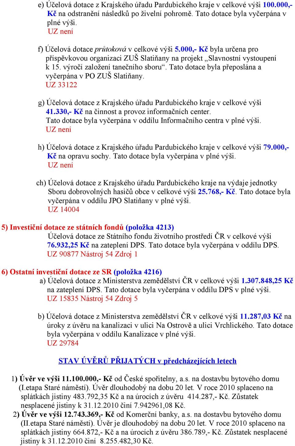 Tato dotace byla přeposlána a vyčerpána v PO ZUŠ Slatiňany. UZ 33122 g) Účelová dotace z Krajského úřadu Pardubického kraje v celkové výši 41.330,- Kč na činnost a provoz informačních center.