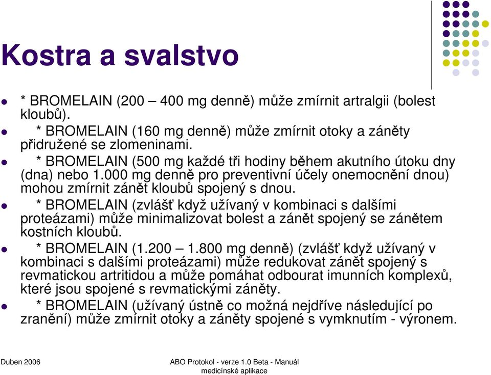 * BROMELAIN (zvlášť když užívaný v kombinaci s dalšími proteázami) může minimalizovat bolest a zánět spojený se zánětem kostních kloubů. * BROMELAIN (1.200 1.