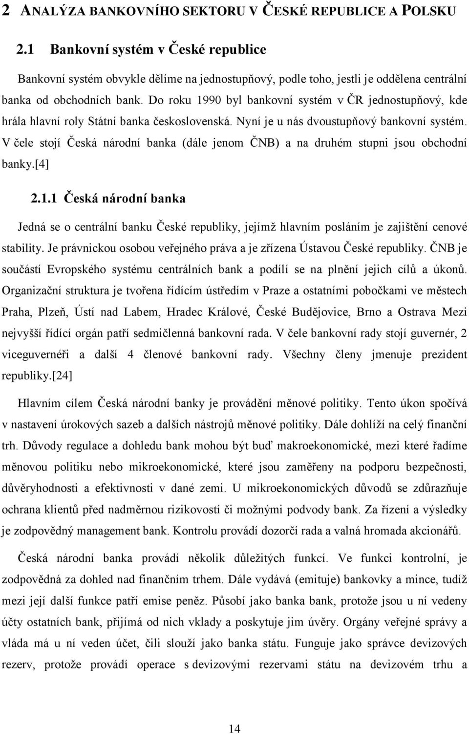 Do roku 1990 byl bankovní systém v ČR jednostupňový, kde hrála hlavní roly Státní banka československá. Nyní je u nás dvoustupňový bankovní systém.