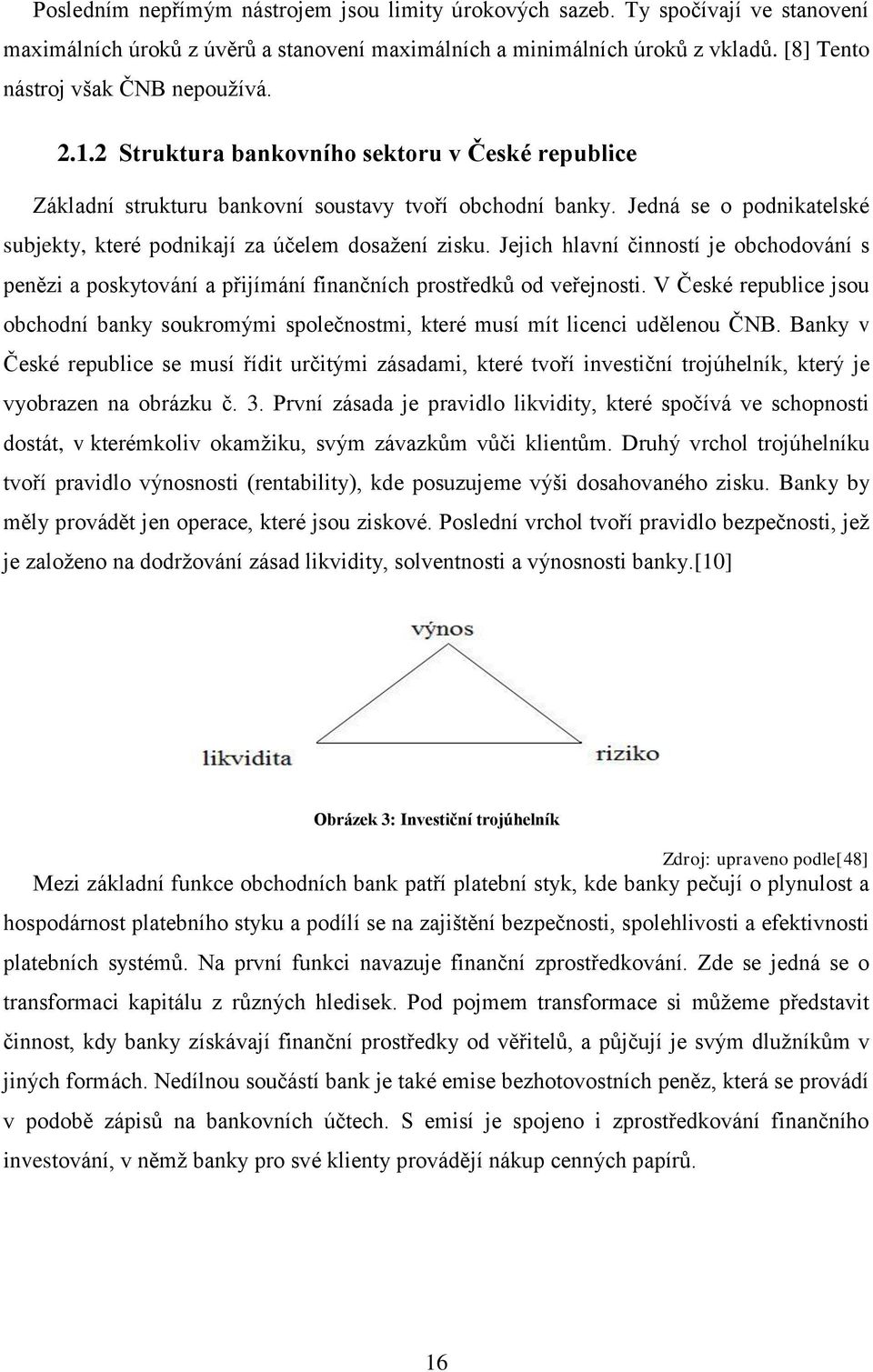 Jedná se o podnikatelské subjekty, které podnikají za účelem dosažení zisku. Jejich hlavní činností je obchodování s penězi a poskytování a přijímání finančních prostředků od veřejnosti.