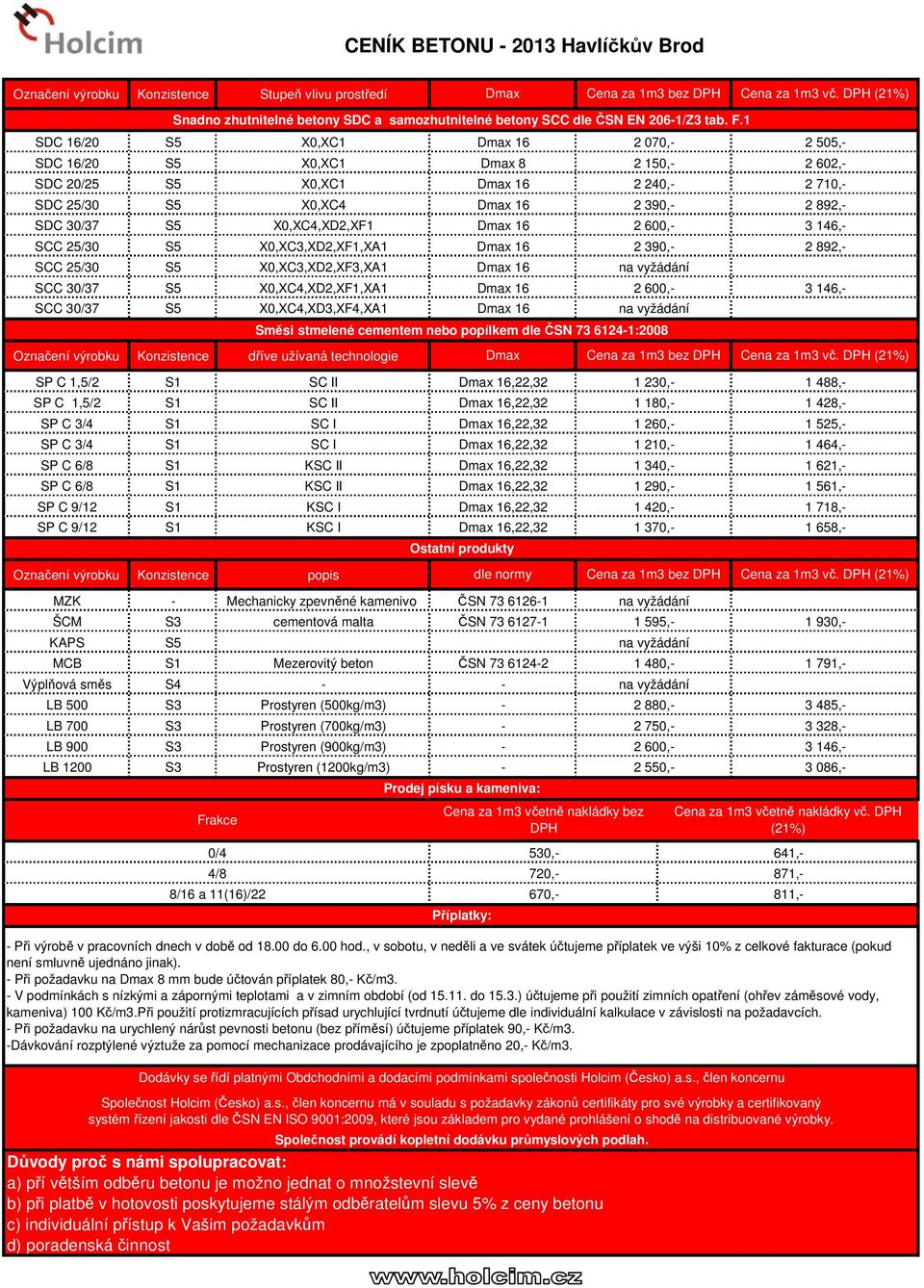 X0,XC3,XD2,XF1,XA1 2 390, 2 892, SCC 25/30 S5 X0,XC3,XD2,XF3,XA1 SCC 30/37 S5 X0,XC4,XD2,XF1,XA1 2 600, 3 146, SCC 30/37 S5 X0,XC4,XD3,XF4,XA1 Směsi stmelené cementem nebo popílkem dle ČSN 73