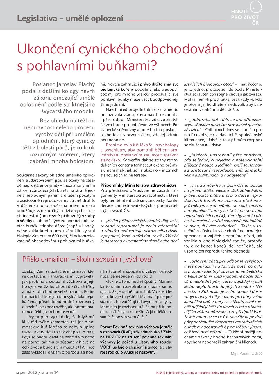 Bez ohledu na těžkou nemravnost celého procesu výroby dětí při umělém oplodnění, který cynicky těží z bolesti párů, je to krok rozumným směrem, který zabrání mnoha bolestem.