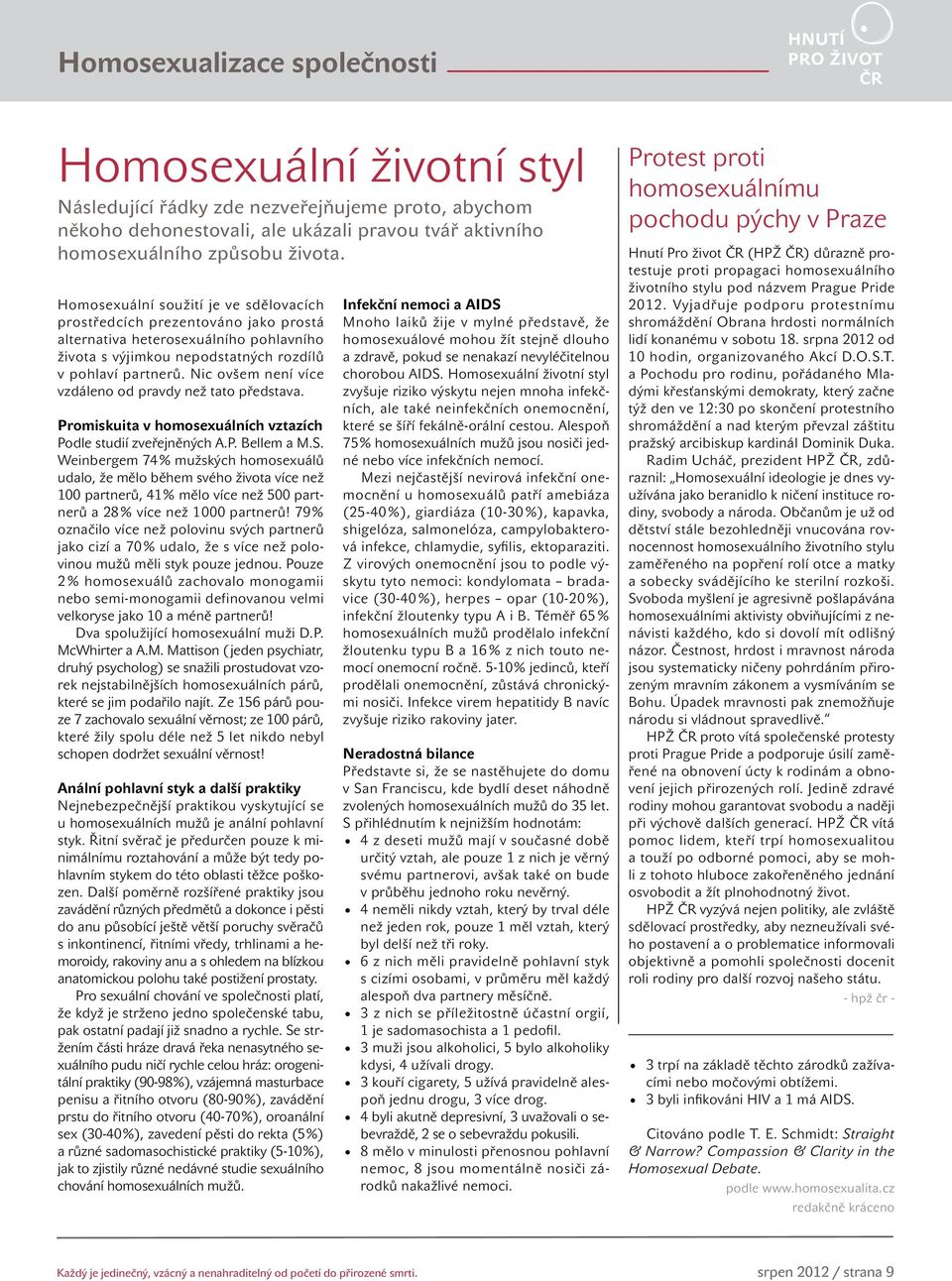 Nic ovšem není více vzdáleno od pravdy než tato představa. Promiskuita v homosexuálních vztazích Podle studií zveřejněných A.P. Bellem a M.S.