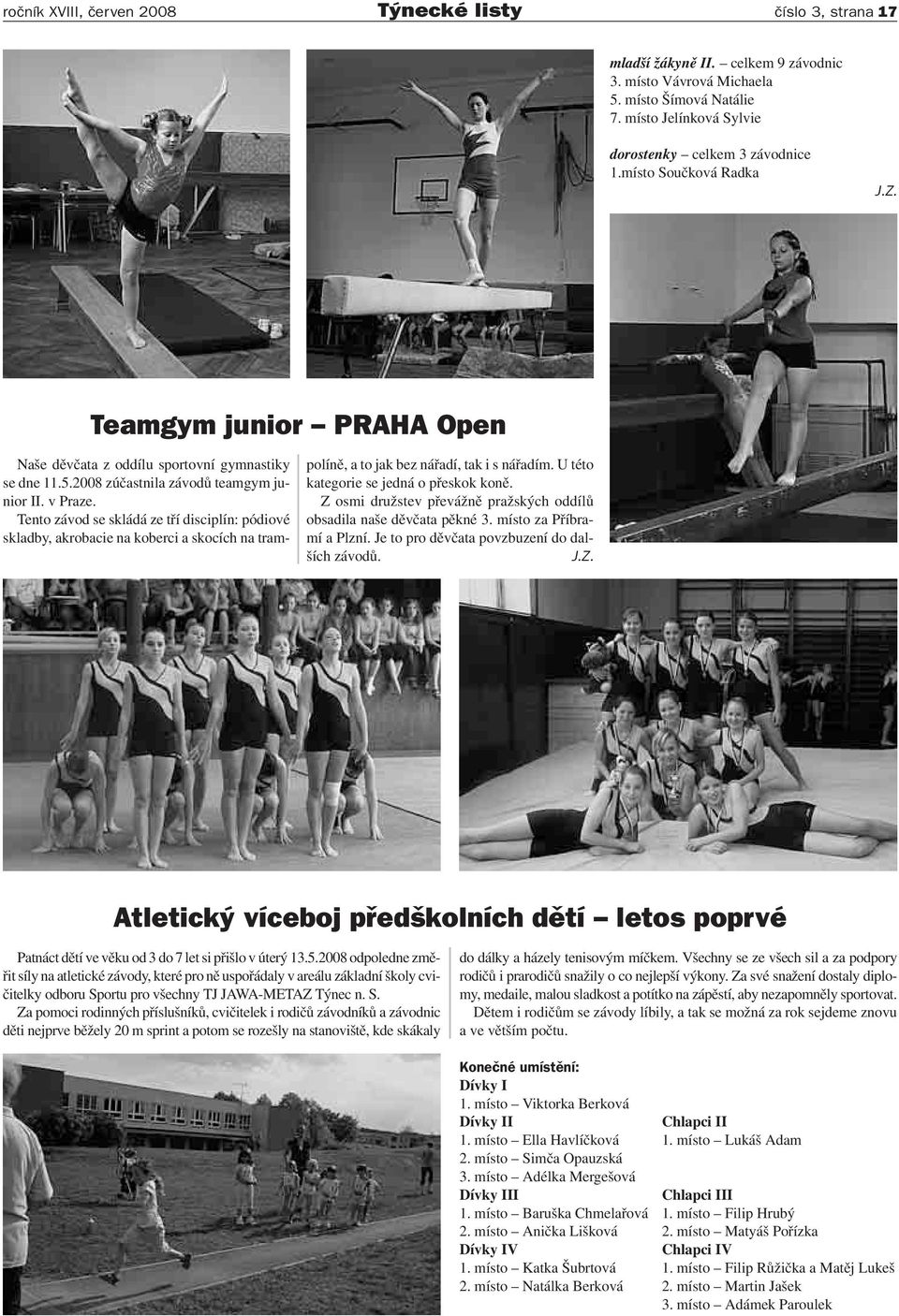 2008 zúčastnila závodů teamgym junior II. v Praze. Tento závod se skládá ze tří disciplín: pódiové skladby, akrobacie na koberci a skocích na trampolíně, a to jak bez nářadí, tak i s nářadím.