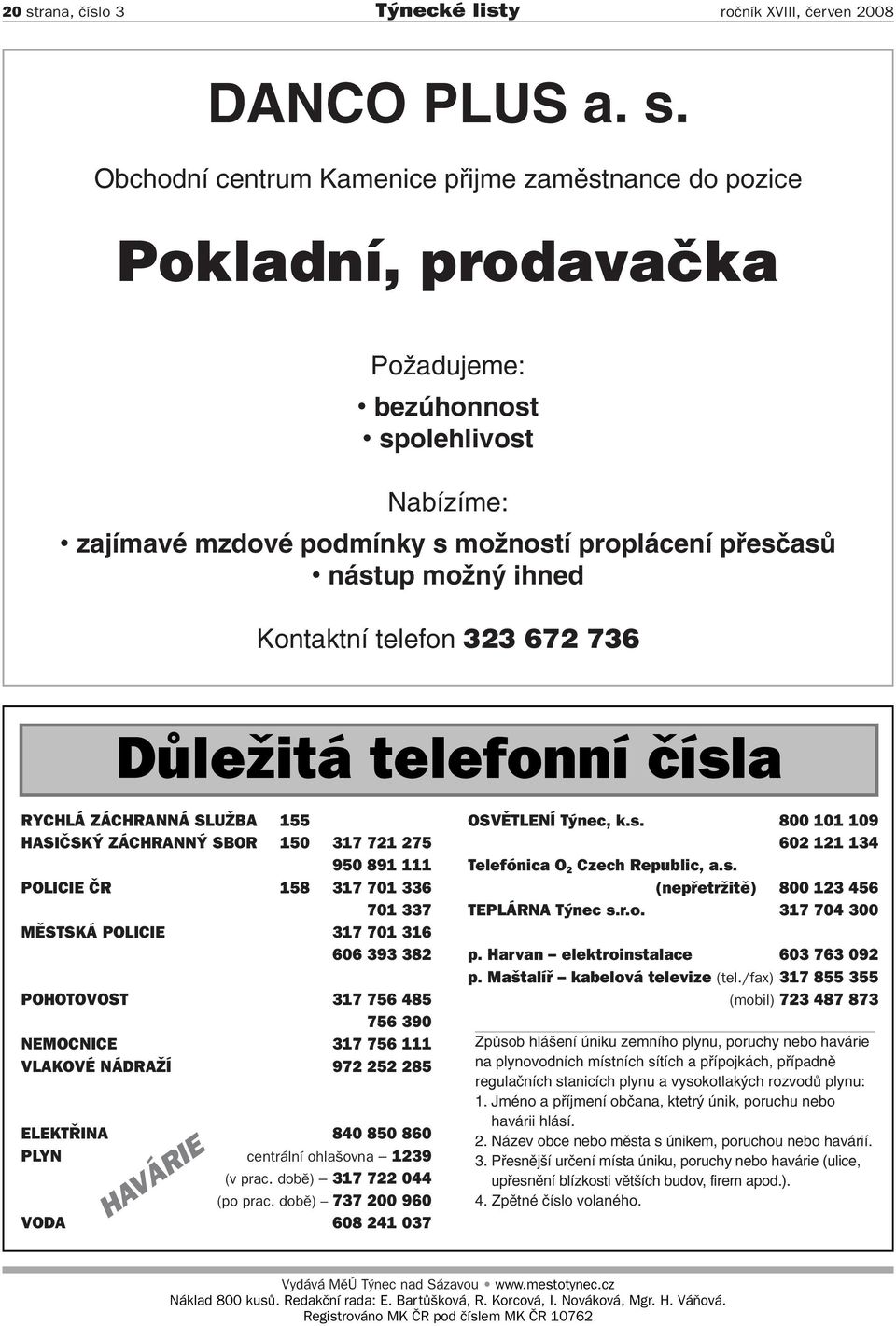 950 891 111 POLICIE ČR 158 317 701 336 701 337 MĚSTSKÁ POLICIE 317 701 316 606 393 382 POHOTOVOST 317 756 485 756 390 NEMOCNICE 317 756 111 VLAKOVÉ NÁDRAŽÍ 972 252 285 ELEKTŘINA 840 850 860 PLYN