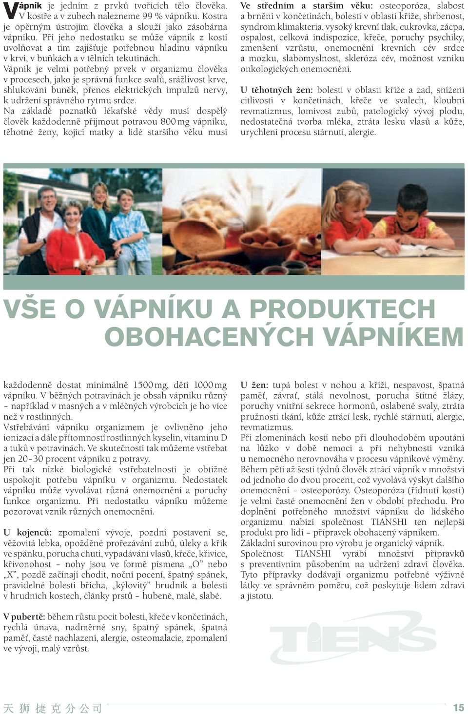 Vápník je velmi potřebný prvek v organizmu člověka v procesech, jako je správná funkce svalů, srážlivost krve, shlukování buněk, přenos elektrických impulzů nervy, k udržení správného rytmu srdce.