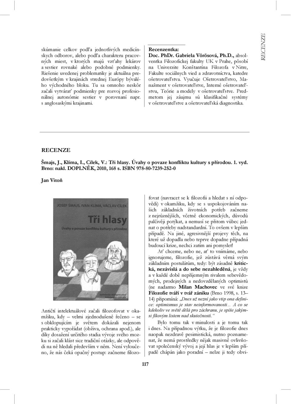 Tu sa omnoho neskôr začali vytvárať podmienky pre rozvoj profesionálnej autonómie sestier v porovnaní napr. s anglosaskými krajinami. Recenzentka: Do