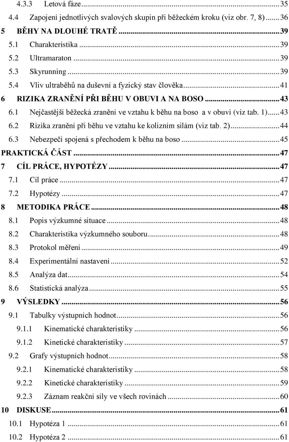 .. 43 6.2 Rizika zranění při běhu ve vztahu ke kolizním silám (viz tab. 2)... 44 6.3 Nebezpečí spojená s přechodem k běhu na boso... 45 PRAKTICKÁ ČÁST... 47 7 CÍL PRÁCE, HYPOTÉZY... 47 7.1 Cíl práce.