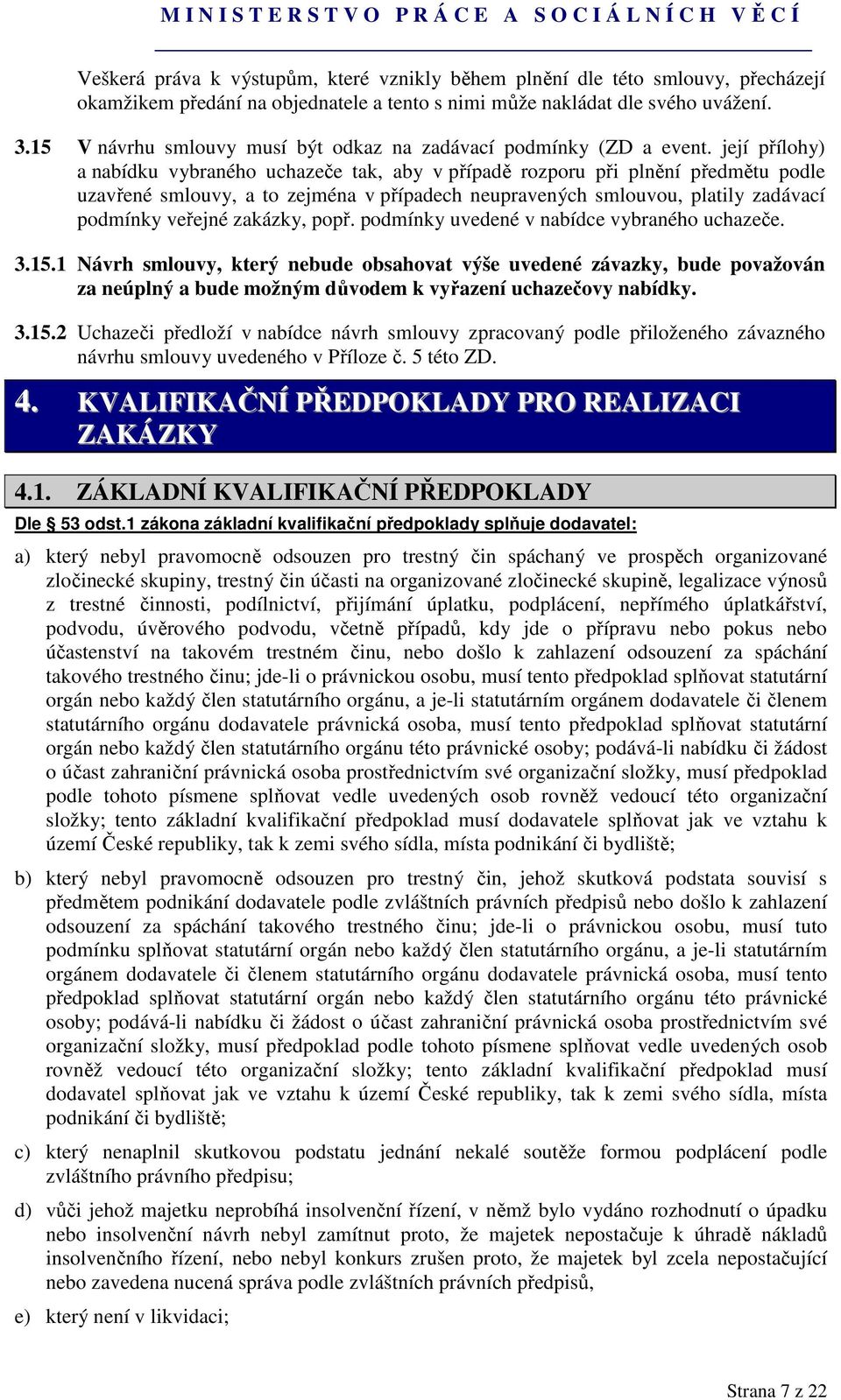 její přílohy) a nabídku vybraného uchazeče tak, aby v případě rozporu při plnění předmětu podle uzavřené smlouvy, a to zejména v případech neupravených smlouvou, platily zadávací podmínky veřejné