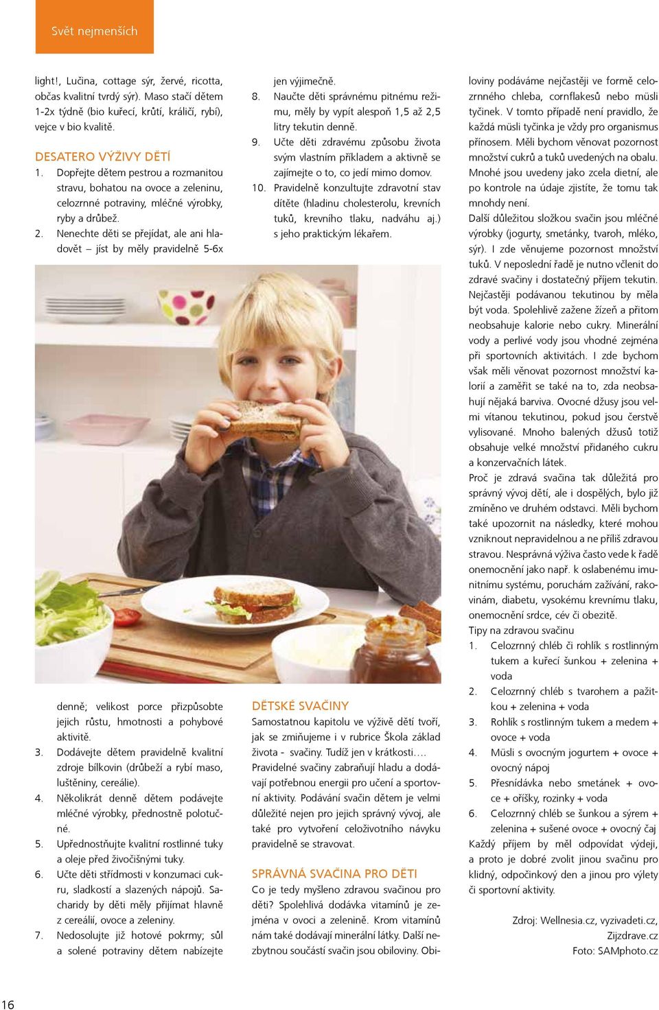 Nenechte děti se přejídat, ale ani hladovět jíst by měly pravidelně 5-6x denně; velikost porce přizpůsobte jejich růstu, hmotnosti a pohybové aktivitě. 3.