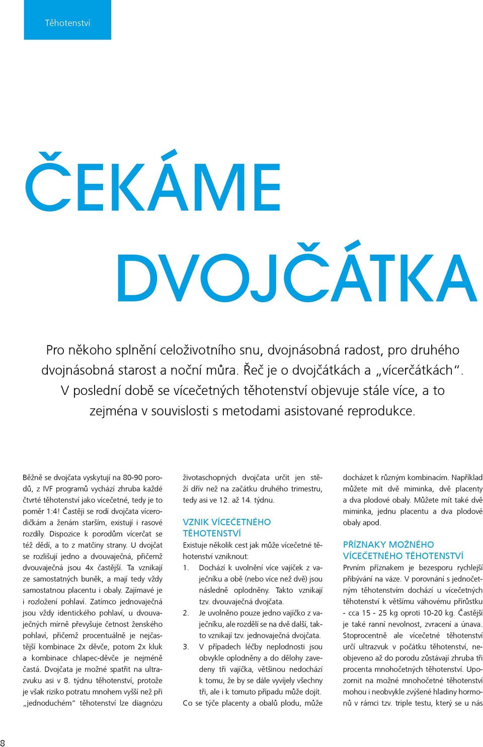 Běžně se dvojčata vyskytují na 80-90 porodů, z IVF programů vychází zhruba každé čtvrté těhotenství jako vícečetné, tedy je to poměr 1:4!