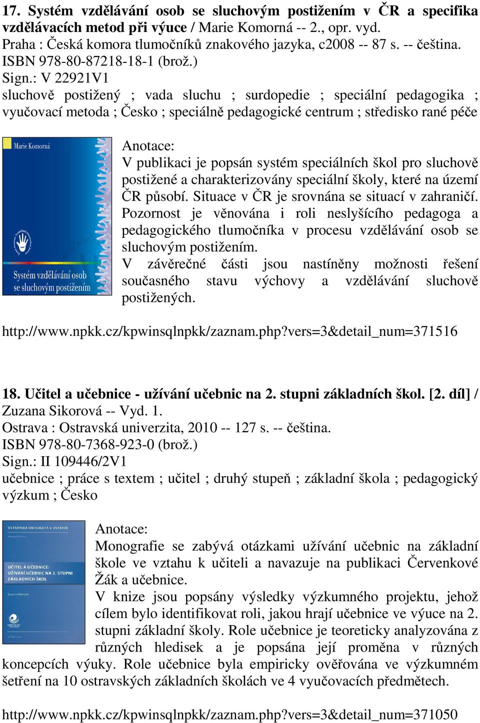 : V 22921V1 sluchově postižený ; vada sluchu ; surdopedie ; speciální pedagogika ; vyučovací metoda ; Česko ; speciálně pedagogické centrum ; středisko rané péče V publikaci je popsán systém