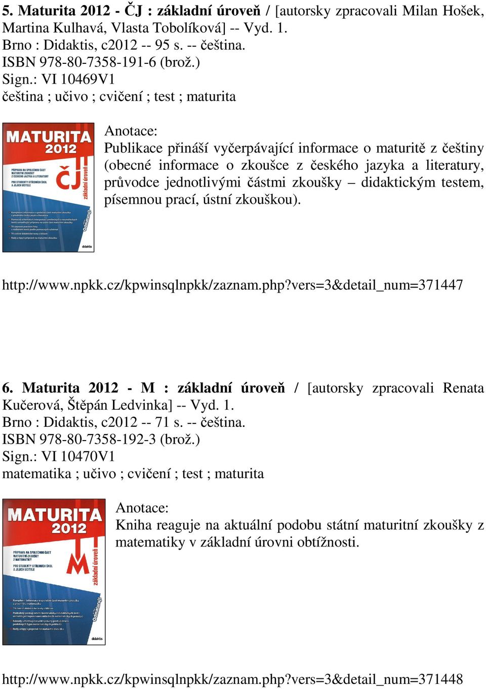 : VI 10469V1 čeština ; učivo ; cvičení ; test ; maturita Publikace přináší vyčerpávající informace o maturitě z češtiny (obecné informace o zkoušce z českého jazyka a literatury, průvodce