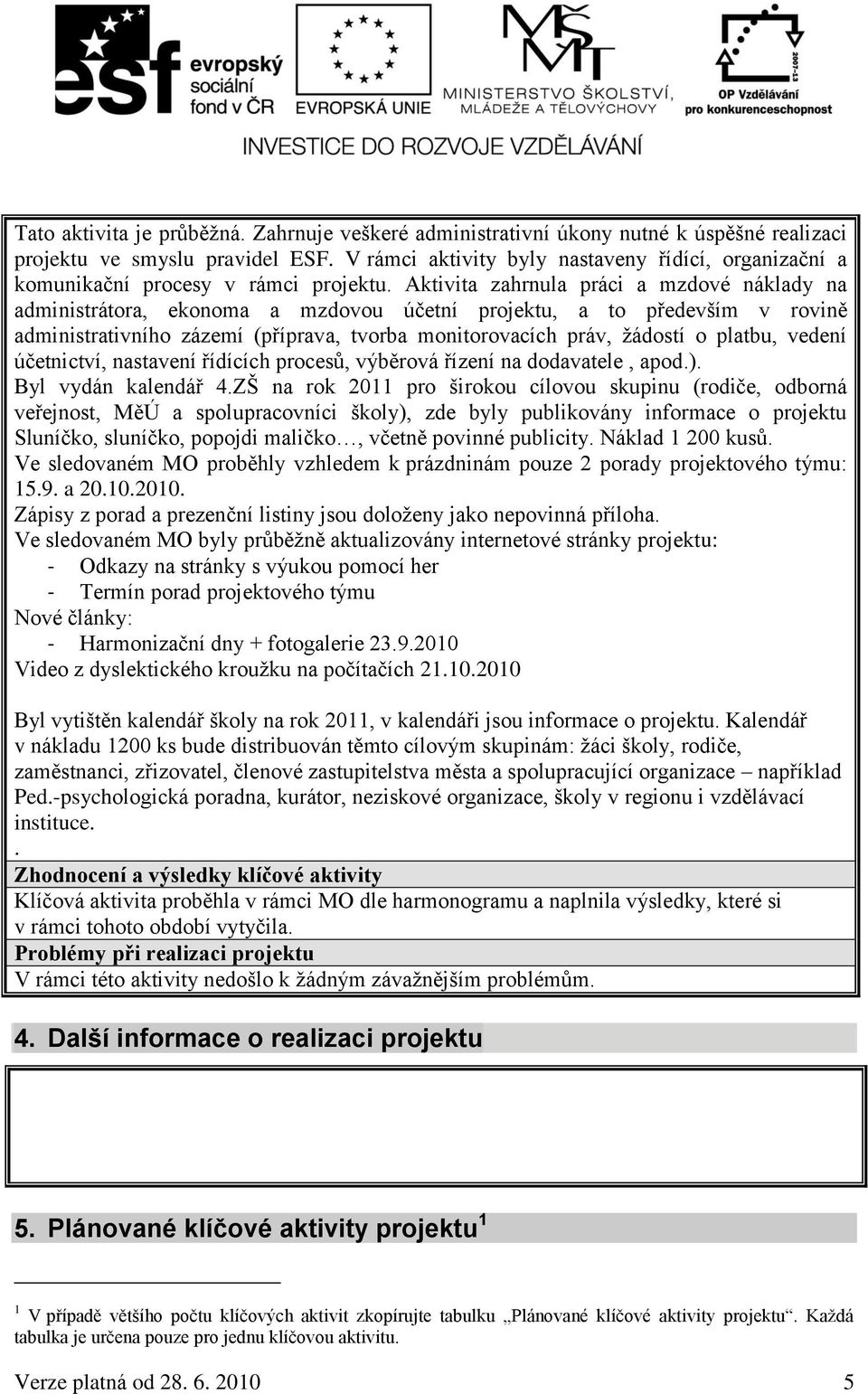 Aktivita zahrnula práci a mzdové náklady na administrátora, ekonoma a mzdovou účetní projektu, a to především v rovině administrativního zázemí (příprava, tvorba monitorovacích práv, ţádostí o