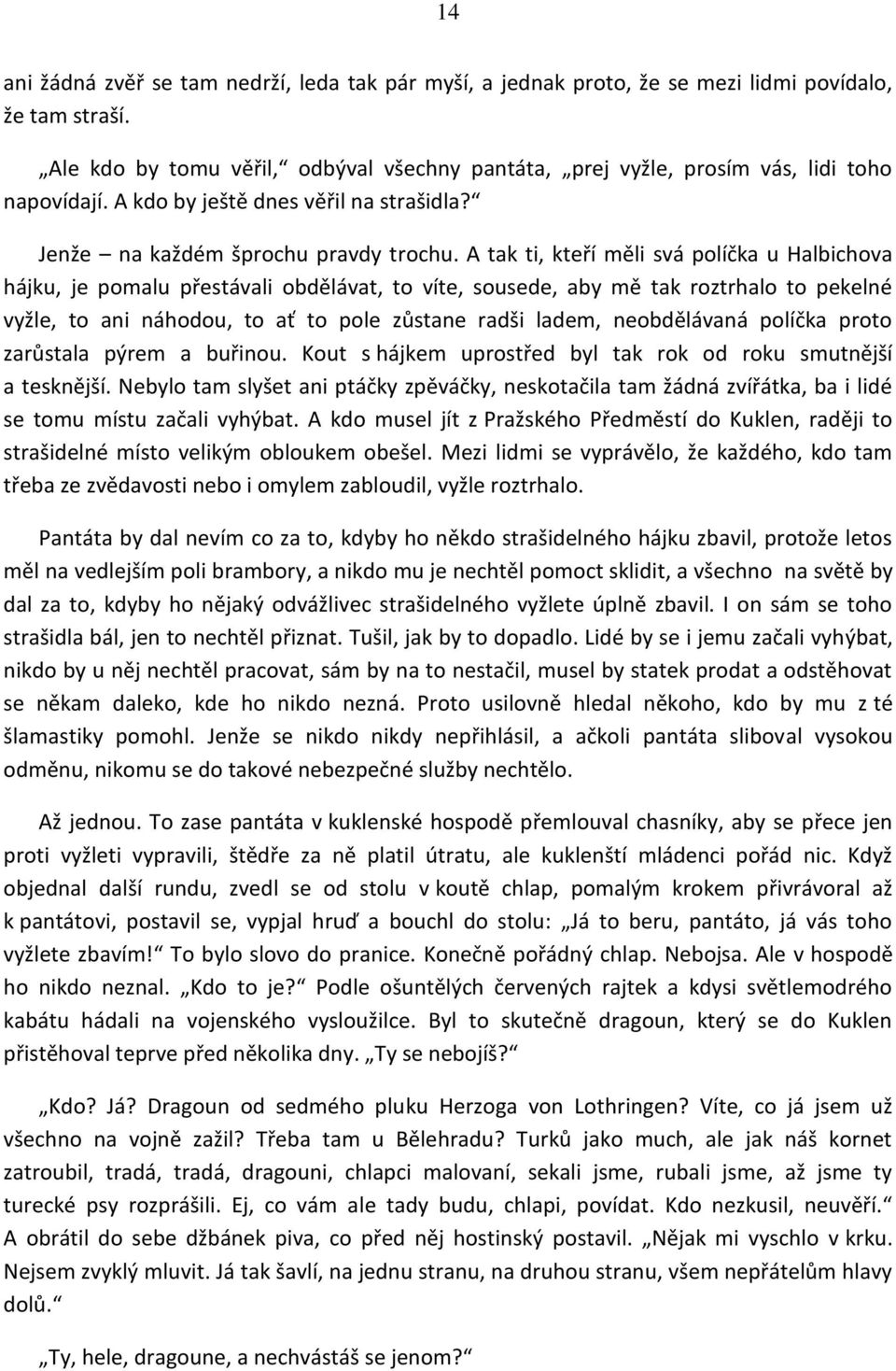 A tak ti, kteří měli svá políčka u Halbichova hájku, je pomalu přestávali obdělávat, to víte, sousede, aby mě tak roztrhalo to pekelné vyžle, to ani náhodou, to ať to pole zůstane radši ladem,