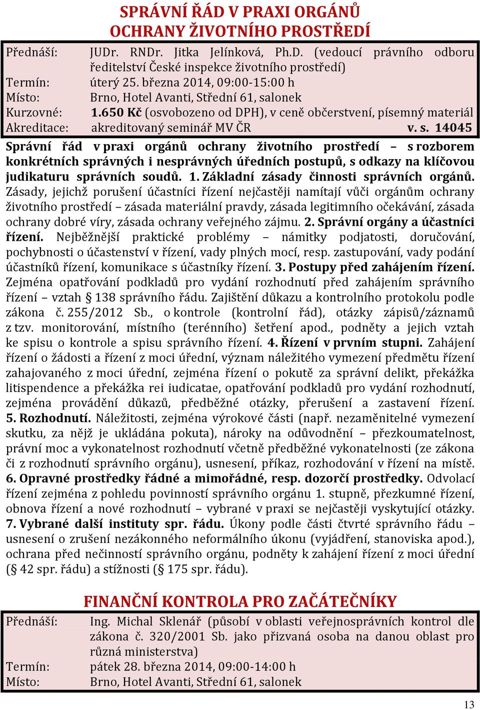 minář MV ČR v. s. 14045 Správní řád v praxi orgánů ochrany životního prostředí s rozborem konkrétních správných i nesprávných úředních postupů, s odkazy na klíčovou judikaturu správních soudů. 1. Základní zásady činnosti správních orgánů.