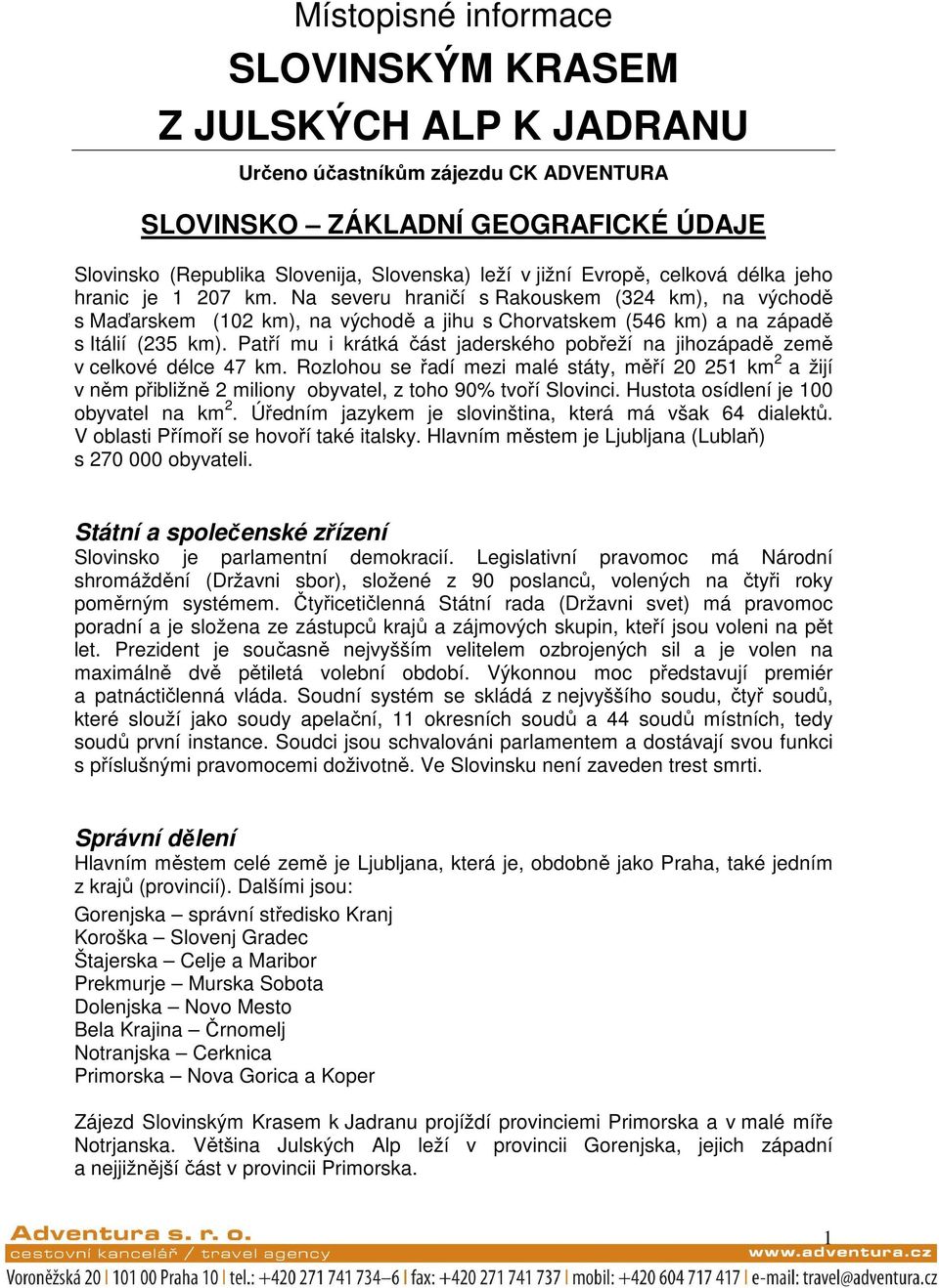 Patří mu i krátká část jaderského pobřeží na jihozápadě země v celkové délce 47 km.