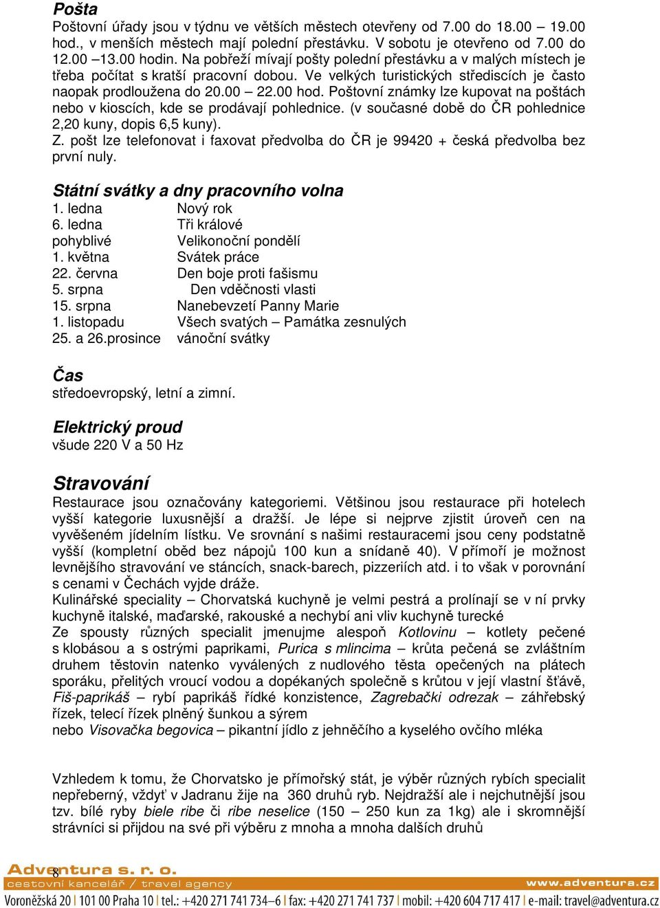 Poštovní známky lze kupovat na poštách nebo v kioscích, kde se prodávají pohlednice. (v současné době do ČR pohlednice 2,20 kuny, dopis 6,5 kuny). Z.