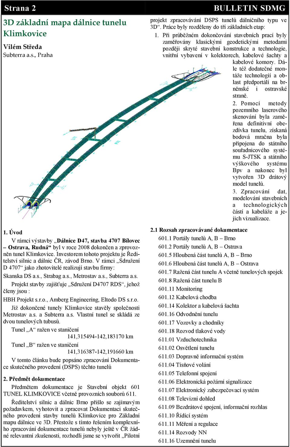 V rámci Sdruţení D 4707 jako zhotovitelé realizují stavbu firmy: Skanska DS a.s., Strabag a.s., Metrostav a.s., Subterra a.s. Projekt stavby zajišťuje Sdruţení D4707 RDS, jehoţ členy jsou : HBH Projekt s.