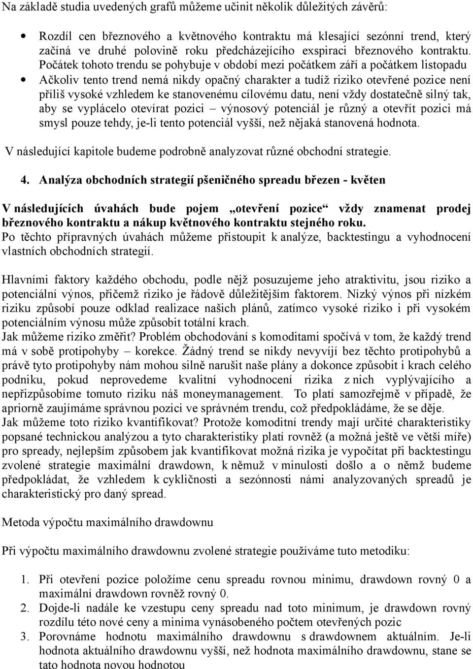 Počátek tohoto trendu se pohybuje v období mezi počátkem září a počátkem listopadu Ačkoliv tento trend nemá nikdy opačný charakter a tudíž riziko otevřené pozice není příliš vysoké vzhledem ke