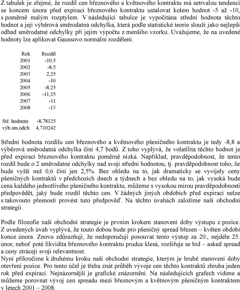 V následující tabulce je vypočítána střední hodnota těchto hodnot a její výběrová směrodatná odchylka, která podle statistické teorie slouží jako nejlepší odhad směrodatné odchylky při jejím výpočtu