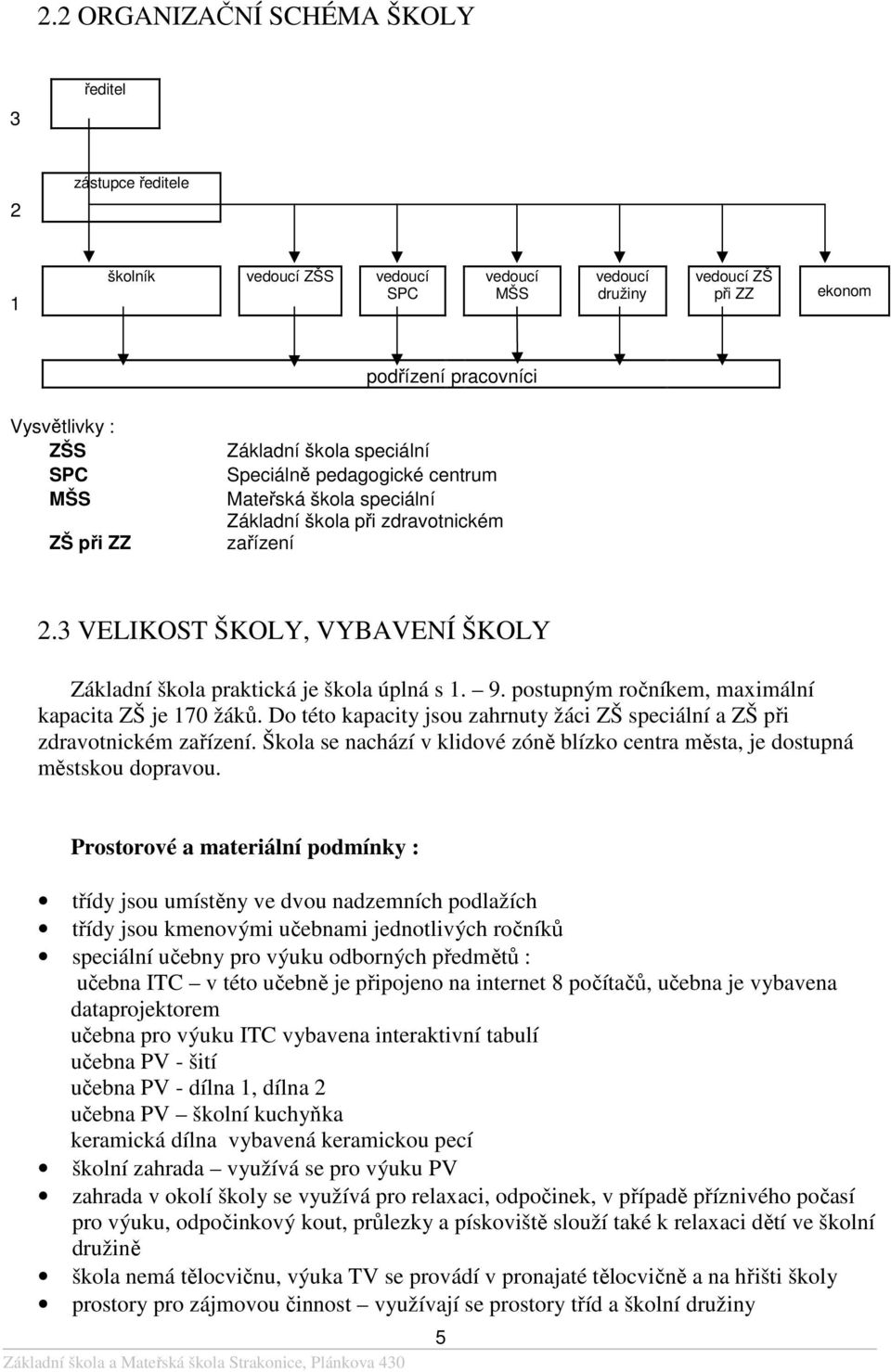 3 VELIKOST ŠKOLY, VYBAVENÍ ŠKOLY Základní škola praktická je škola úplná s 1. 9. postupným ročníkem, maximální kapacita ZŠ je 170 žáků.