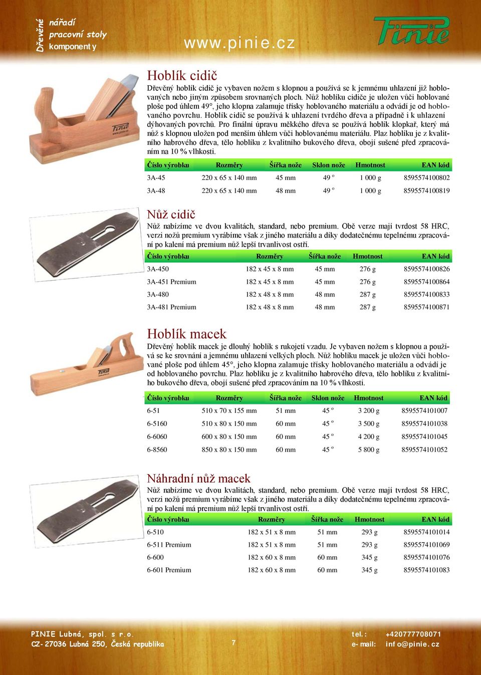 Hoblík cidič se používá k uhlazení tvrdého dřeva a případně i k uhlazení dýhovaných povrchů.
