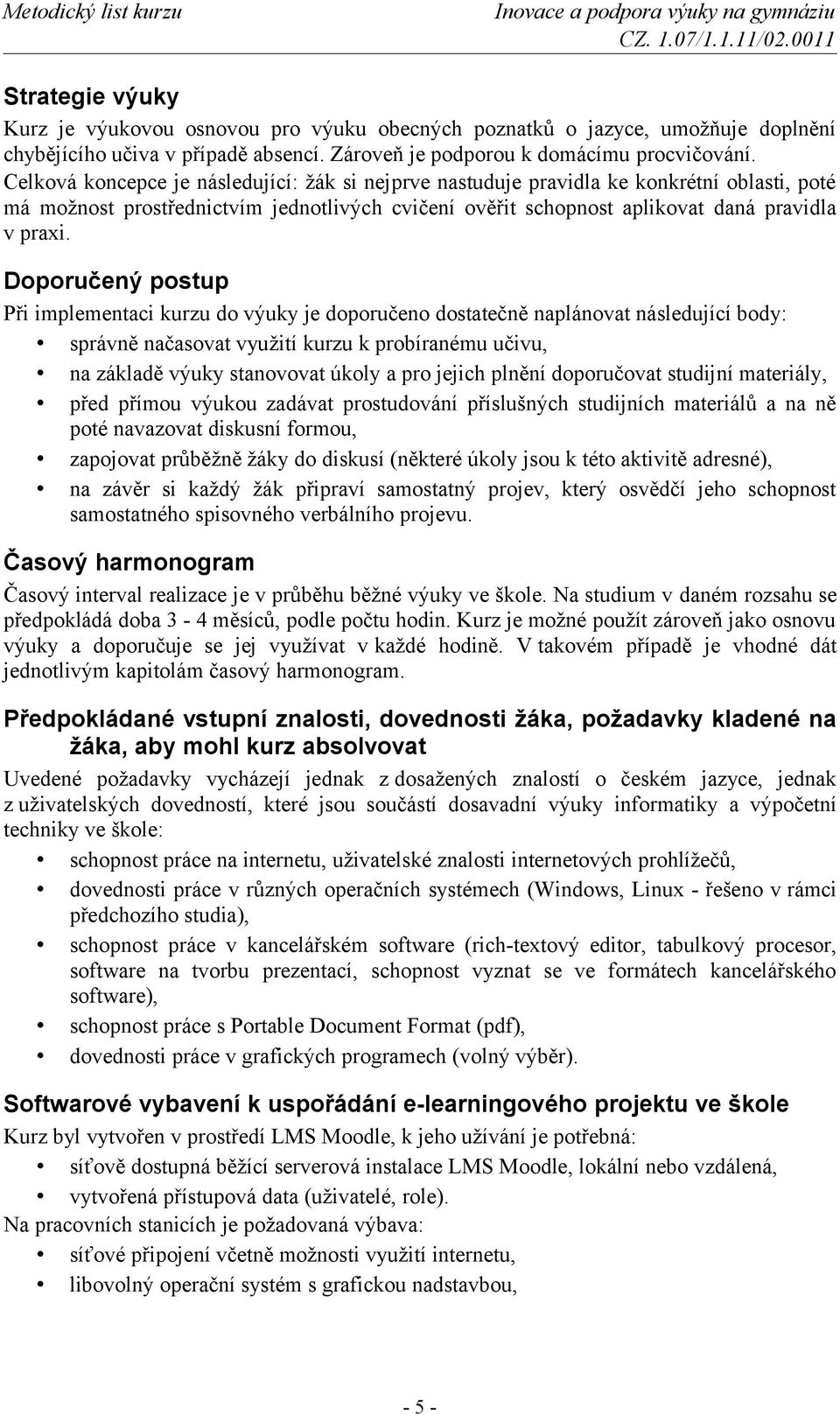 Doporučený postup Při implementaci kurzu do výuky je doporučeno dostatečně naplánovat následující body: správně načasovat využití kurzu k probíranému učivu, na základě výuky stanovovat úkoly a pro