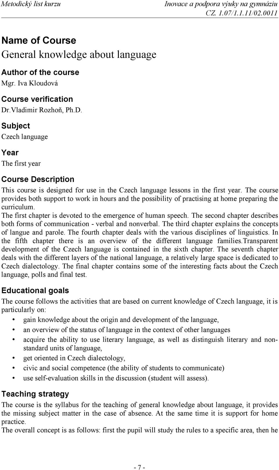 The course provides both support to work in hours and the possibility of practising at home preparing the curriculum. The first chapter is devoted to the emergence of human speech.