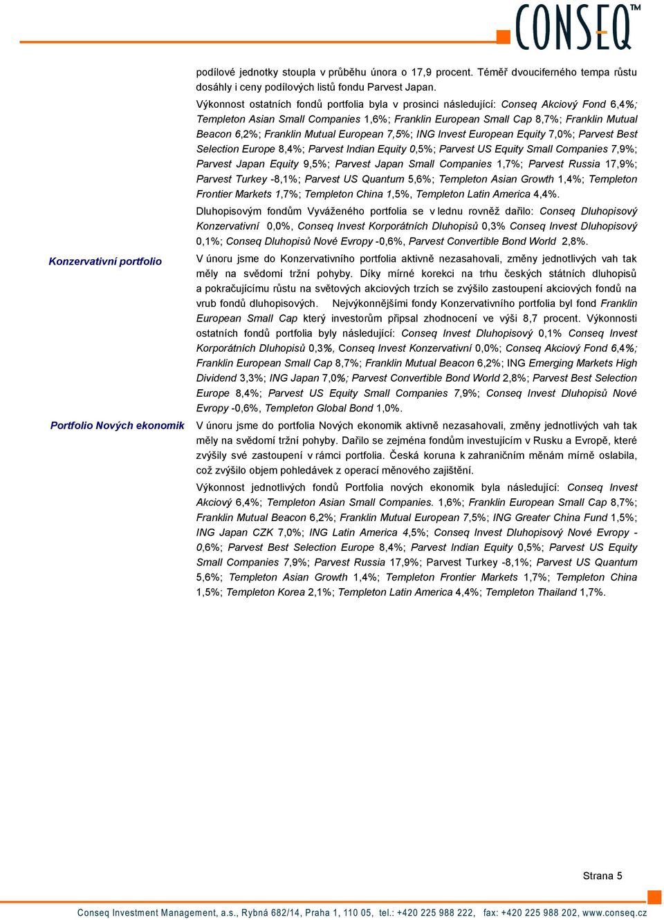 Franklin Mutual European 7,5%; ING Invest European Equity 7,0%; Parvest Best Selection Europe 8,4%; Parvest Indian Equity 0,5%; Parvest US Equity Small Companies 7,9%; Parvest Japan Equity 9,5%;