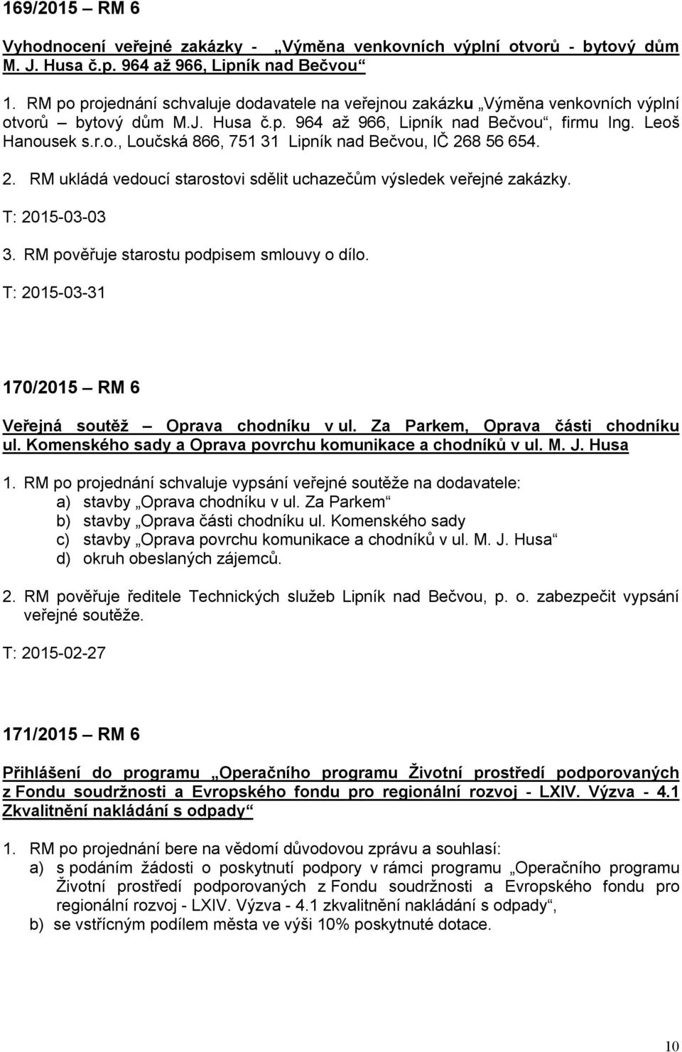 2. RM ukládá vedoucí starostovi sdělit uchazečům výsledek veřejné zakázky. T: 2015-03-03 3. RM pověřuje starostu podpisem smlouvy o dílo.