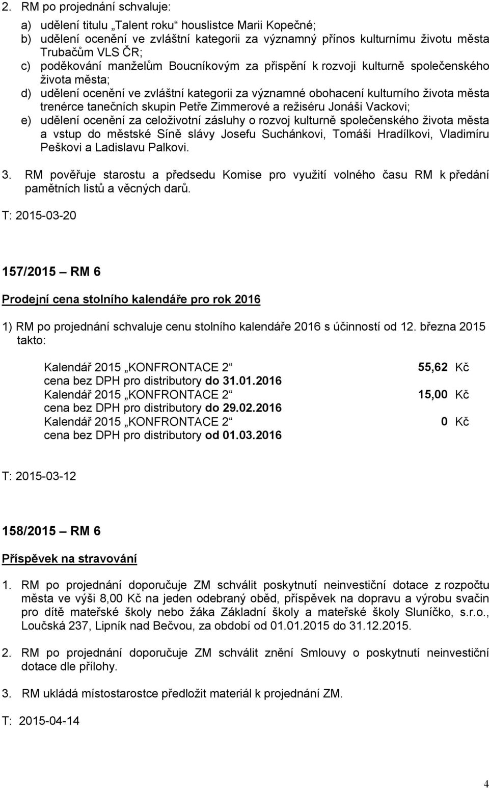 skupin Petře Zimmerové a režiséru Jonáši Vackovi; e) udělení ocenění za celoživotní zásluhy o rozvoj kulturně společenského života města a vstup do městské Síně slávy Josefu Suchánkovi, Tomáši