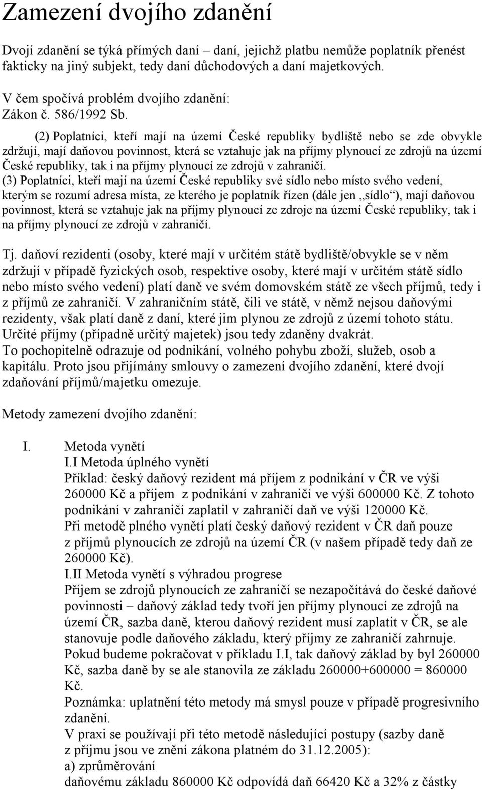 (2) Poplatníci, kteří mají na území České republiky bydliště nebo se zde obvykle zdržují, mají daňovou povinnost, která se vztahuje jak na příjmy plynoucí ze zdrojů na území České republiky, tak i na