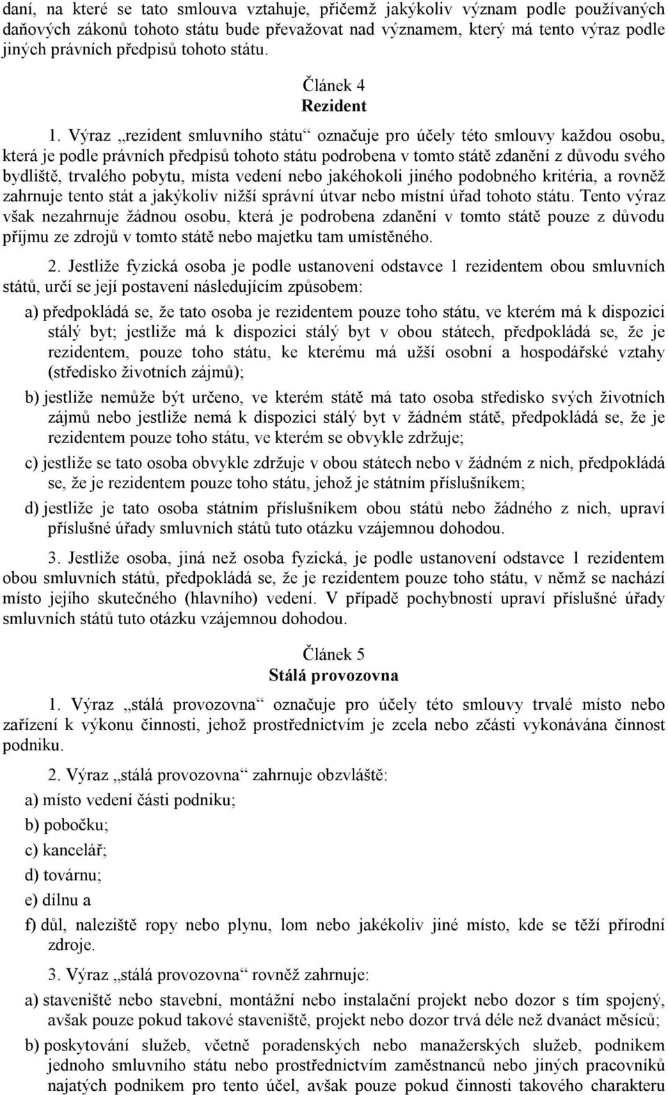 Výraz rezident smluvního státu označuje pro účely této smlouvy každou osobu, která je podle právních předpisů tohoto státu podrobena v tomto státě zdanění z důvodu svého bydliště, trvalého pobytu,