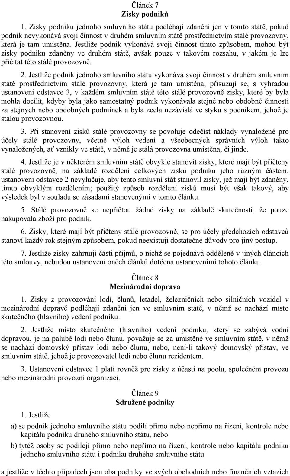 Jestliže podnik vykonává svoji činnost tímto způsobem, mohou být zisky podniku zdaněny ve druhém státě, avšak pouze v takovém rozsahu, v jakém je lze přičítat této stálé provozovně. 2.