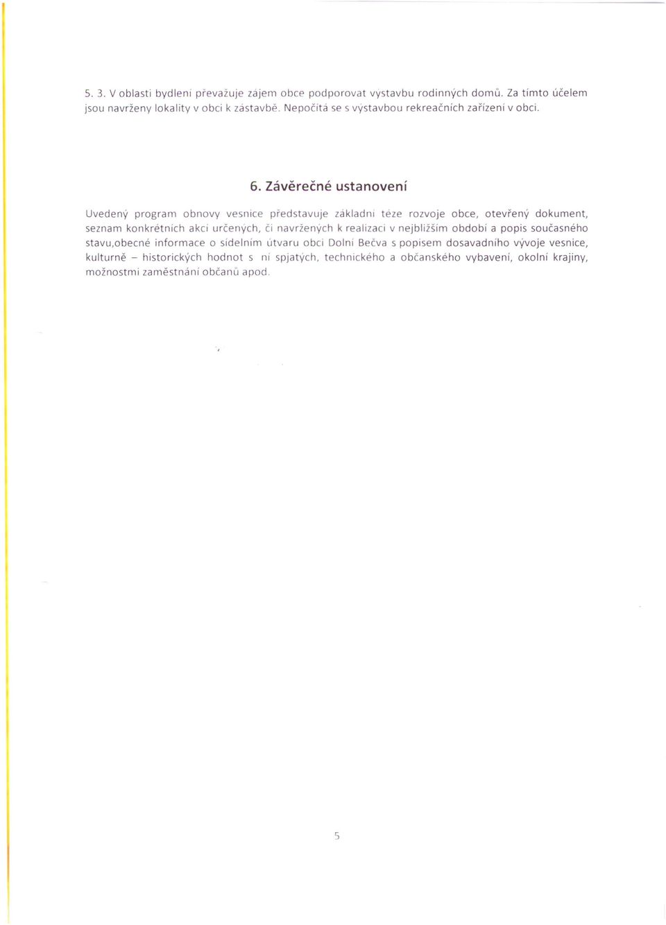 Závěrečné ustanovení Uvedený program obnovy vesnice představuje základru téze rozvoje obce, otevřený dokument, seznam konkrétních akcí určenych, či