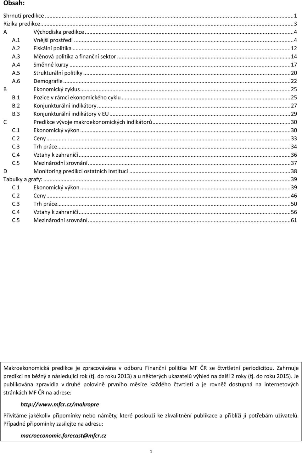 ..9 C vývoje makroekonomických indikátorů...3 C.1 Ekonomický výkon...3 C. Ceny...33 C.3 Trh práce...3 C. Vztahy k zahraničí...36 C.5 Mezinárodní srovnání...37 D Monitoring predikcí ostatních institucí.