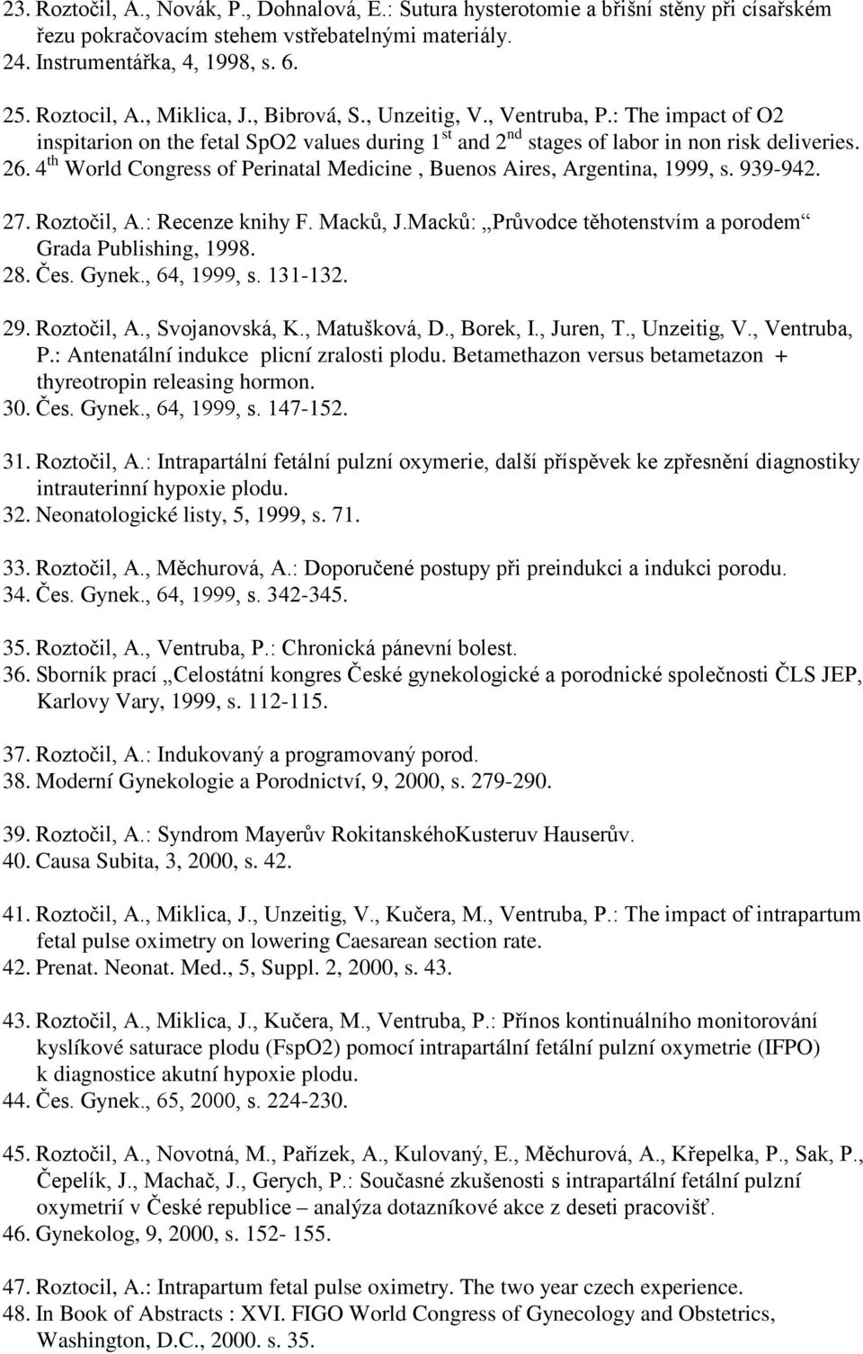 4 th World Congress of Perinatal Medicine, Buenos Aires, Argentina, 1999, s. 939-942. 27. Roztočil, A.: Recenze knihy F. Macků, J.Macků: Průvodce těhotenstvím a porodem Grada Publishing, 1998. 28.