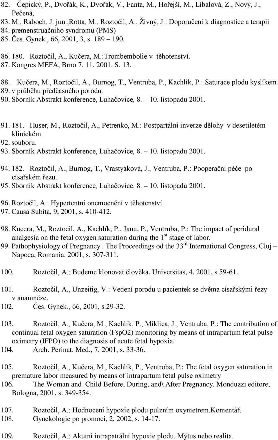 , Burnog, T., Ventruba, P., Kachlík, P.: Saturace plodu kyslíkem 89. v průběhu předčasného porodu. 90. Sborník Abstrakt konference, Luhačovice, 8. 10. listopadu 2001. 91. 181. Huser, M., Roztočil, A.